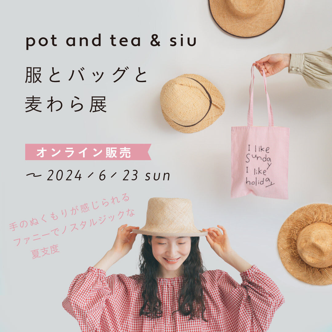 pot and tea ＆ siu 服とバッグと麦わら展 オンライン販売会